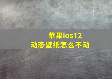 苹果ios12动态壁纸怎么不动