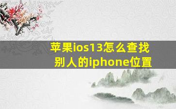 苹果ios13怎么查找别人的iphone位置