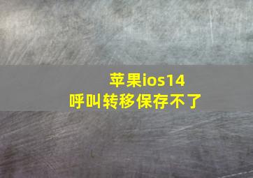 苹果ios14呼叫转移保存不了