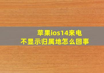 苹果ios14来电不显示归属地怎么回事