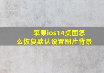 苹果ios14桌面怎么恢复默认设置图片背景