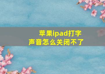 苹果ipad打字声音怎么关闭不了