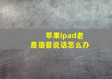 苹果ipad老是语音说话怎么办