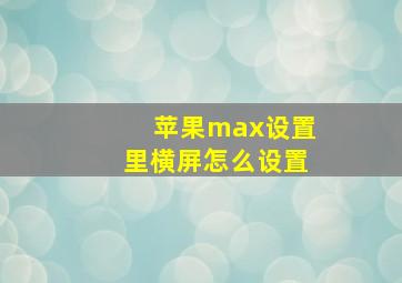 苹果max设置里横屏怎么设置