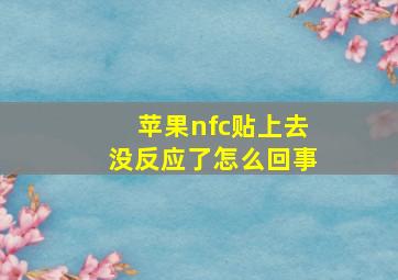 苹果nfc贴上去没反应了怎么回事