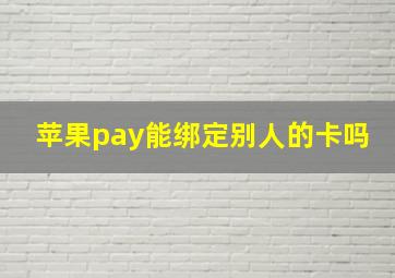 苹果pay能绑定别人的卡吗