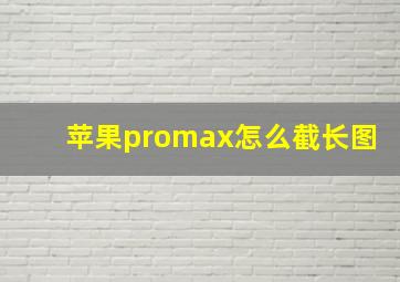 苹果promax怎么截长图