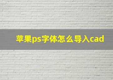 苹果ps字体怎么导入cad