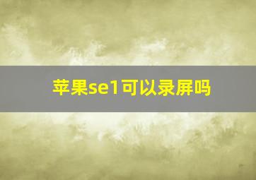 苹果se1可以录屏吗