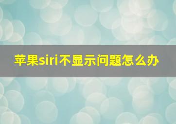 苹果siri不显示问题怎么办