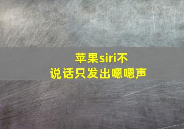 苹果siri不说话只发出嗯嗯声