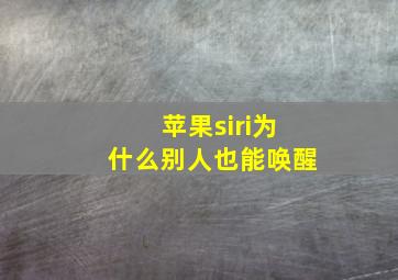 苹果siri为什么别人也能唤醒