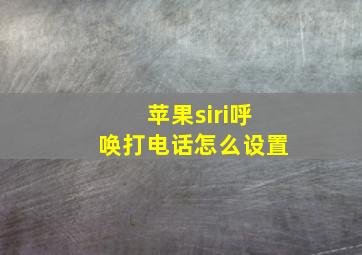 苹果siri呼唤打电话怎么设置