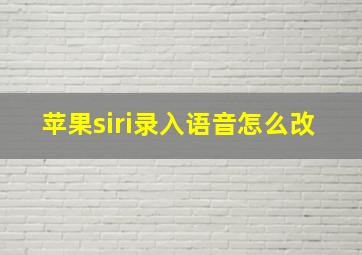 苹果siri录入语音怎么改