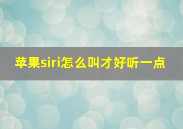 苹果siri怎么叫才好听一点