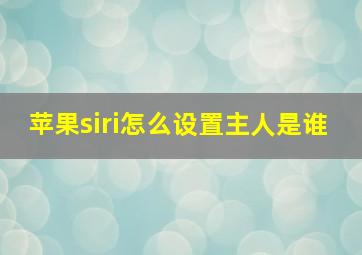 苹果siri怎么设置主人是谁