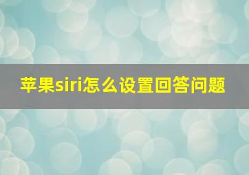 苹果siri怎么设置回答问题