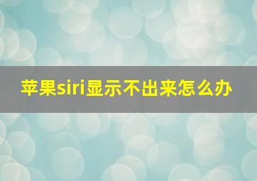 苹果siri显示不出来怎么办