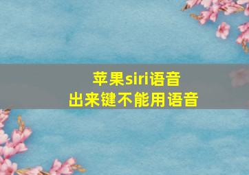 苹果siri语音出来键不能用语音