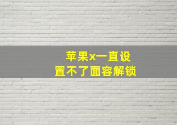 苹果x一直设置不了面容解锁