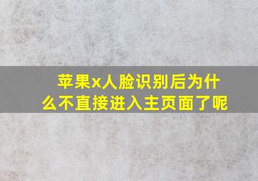 苹果x人脸识别后为什么不直接进入主页面了呢