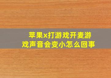 苹果x打游戏开麦游戏声音会变小怎么回事