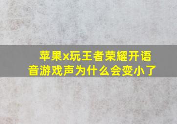 苹果x玩王者荣耀开语音游戏声为什么会变小了