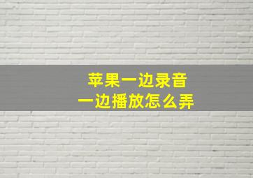 苹果一边录音一边播放怎么弄