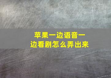 苹果一边语音一边看剧怎么弄出来