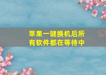 苹果一键换机后所有软件都在等待中