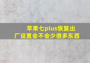 苹果七plus恢复出厂设置会不会少很多东西