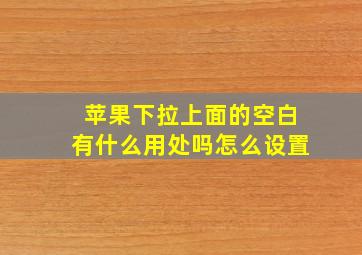 苹果下拉上面的空白有什么用处吗怎么设置