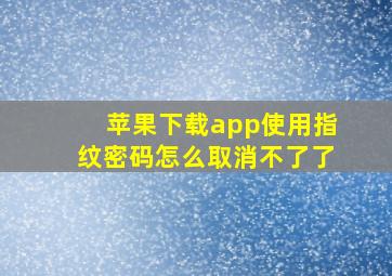 苹果下载app使用指纹密码怎么取消不了了