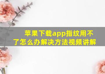 苹果下载app指纹用不了怎么办解决方法视频讲解