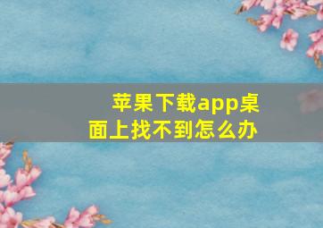 苹果下载app桌面上找不到怎么办