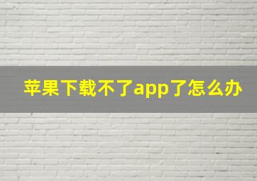 苹果下载不了app了怎么办