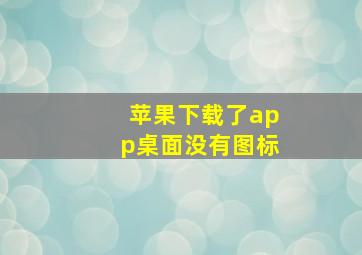 苹果下载了app桌面没有图标