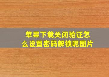 苹果下载关闭验证怎么设置密码解锁呢图片