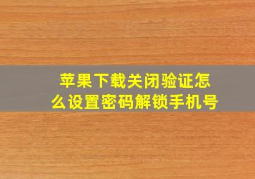 苹果下载关闭验证怎么设置密码解锁手机号