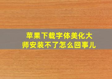 苹果下载字体美化大师安装不了怎么回事儿