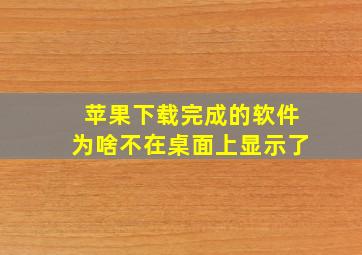 苹果下载完成的软件为啥不在桌面上显示了