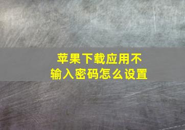 苹果下载应用不输入密码怎么设置