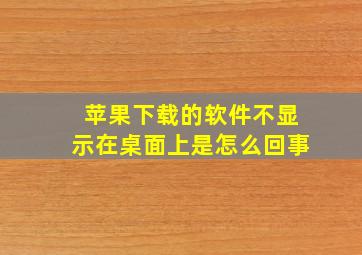 苹果下载的软件不显示在桌面上是怎么回事