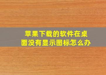 苹果下载的软件在桌面没有显示图标怎么办