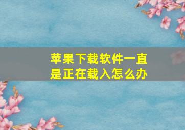 苹果下载软件一直是正在载入怎么办