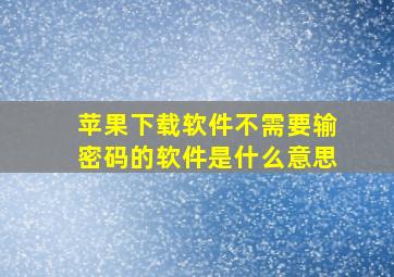 苹果下载软件不需要输密码的软件是什么意思