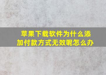 苹果下载软件为什么添加付款方式无效呢怎么办