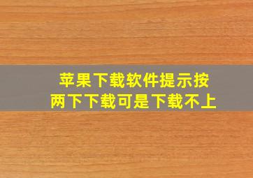 苹果下载软件提示按两下下载可是下载不上