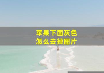 苹果下面灰色怎么去掉图片