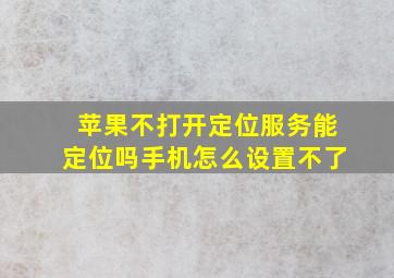 苹果不打开定位服务能定位吗手机怎么设置不了